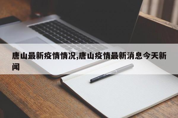 唐山最新疫情情况,唐山疫情最新消息今天新闻