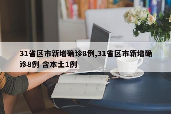 31省区市新增确诊8例,31省区市新增确诊8例 含本土1例