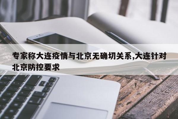 专家称大连疫情与北京无确切关系,大连针对北京防控要求