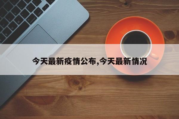 今天最新疫情公布,今天最新情况