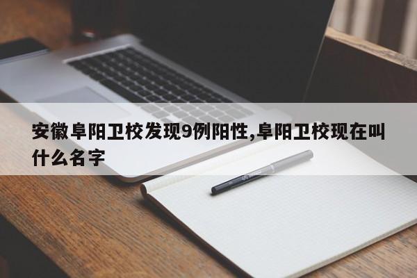 安徽阜阳卫校发现9例阳性,阜阳卫校现在叫什么名字