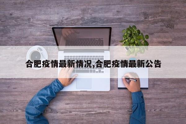 合肥疫情最新情况,合肥疫情最新公告