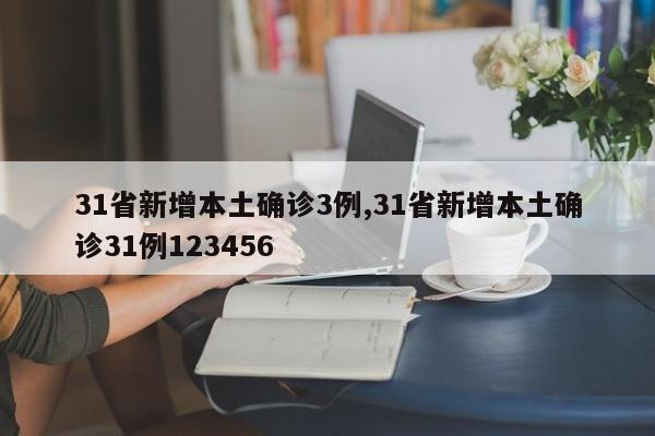 31省新增本土确诊3例,31省新增本土确诊31例123456