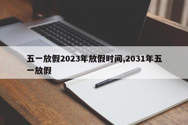 五一放假2023年放假时间,2031年五一放假