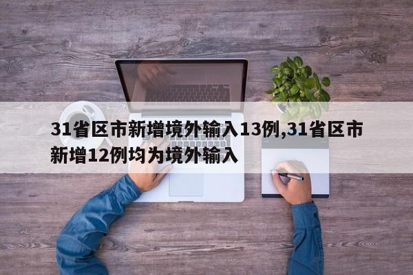 31省区市新增境外输入13例,31省区市新增12例均为境外输入