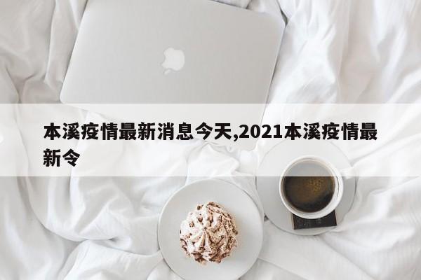 本溪疫情最新消息今天,2021本溪疫情最新令