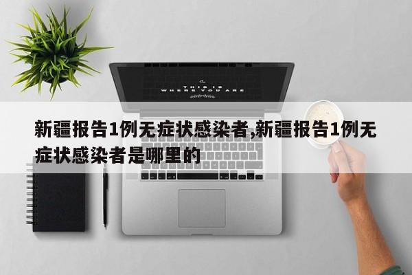 新疆报告1例无症状感染者,新疆报告1例无症状感染者是哪里的